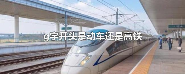 g字开头是动车还是高铁 g字开头是动车还是高铁