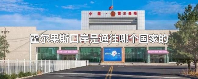 霍尔果斯口岸是通往哪个国家的 霍尔果斯口岸是通往哪个国家的