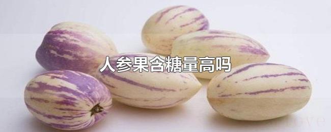 人参果含糖量高吗 人参果含糖量高吗