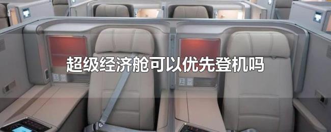 超级经济舱可以优先登机吗 超级经济舱可以优先登机吗