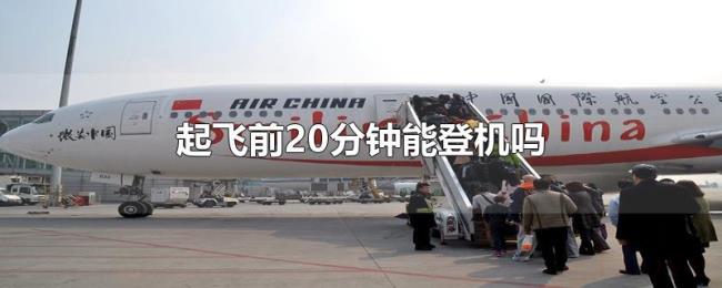 起飞前20分钟能登机吗 起飞前20分钟能登机吗
