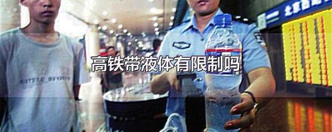 高铁带液体有限制吗 高铁带液体有限制吗