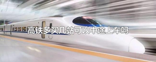 高铁多买几站可以中途上车吗 高铁多买几站可以中途上车吗