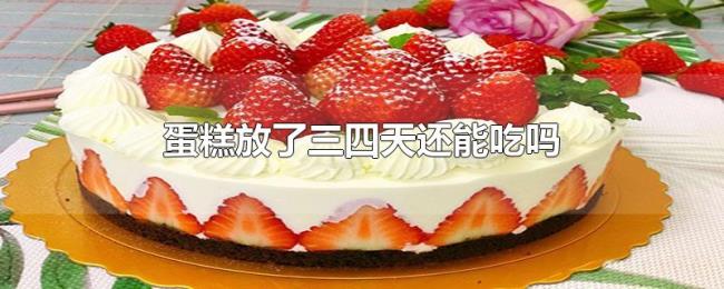 蛋糕放了三四天还能吃吗 蛋糕放了三四天还能吃吗