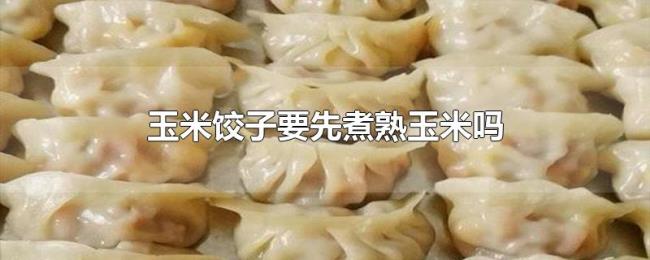 玉米饺子要先煮熟玉米吗
