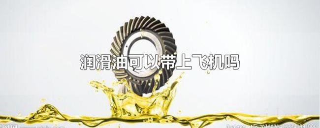 润滑油可以带上飞机吗 润滑油可以带上飞机吗