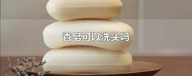 香皂可以洗头吗 香皂可以洗头吗