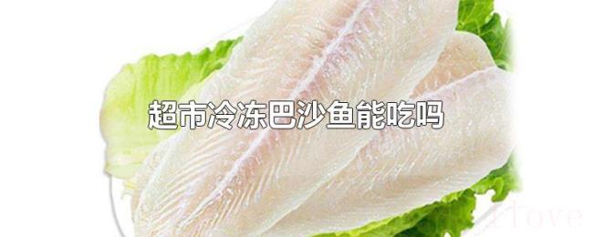 超市冷冻巴沙鱼能吃吗 超市冷冻巴沙鱼能吃吗