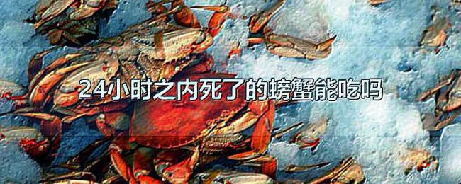 24小时之内死了的螃蟹能吃吗