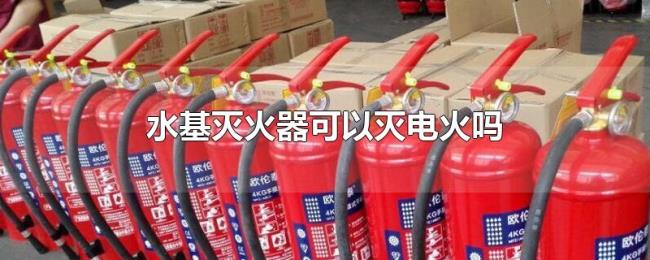 水基灭火器可以灭电火吗 水基灭火器可以灭电火吗