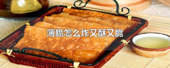 薄脆怎么炸又酥又脆 薄脆怎么炸又酥又脆