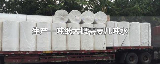 生产一吨纸大概需要几吨水 生产一吨纸大概需要几吨水