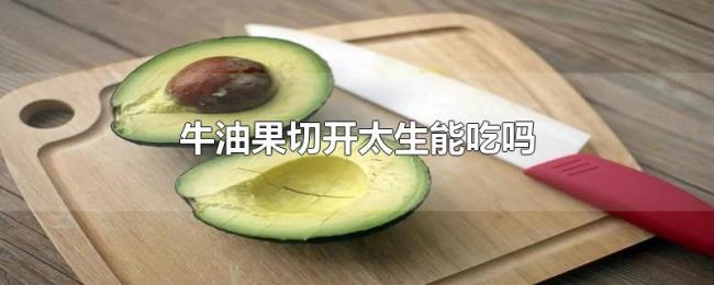牛油果切开太生能吃吗 牛油果切开太生能吃吗