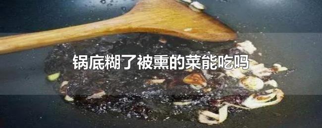 锅底糊了被熏的菜能吃吗 锅底糊了被熏的菜能吃吗