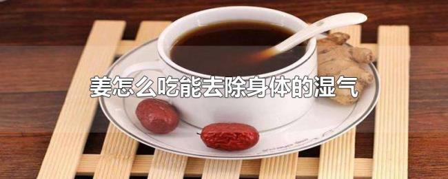 姜怎么吃能去除身体的湿气 姜怎么吃能去除身体的湿气