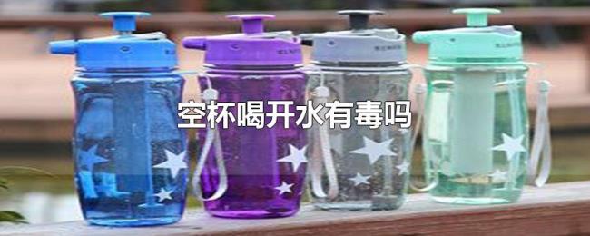 空杯喝开水有毒吗 空杯喝开水有毒吗