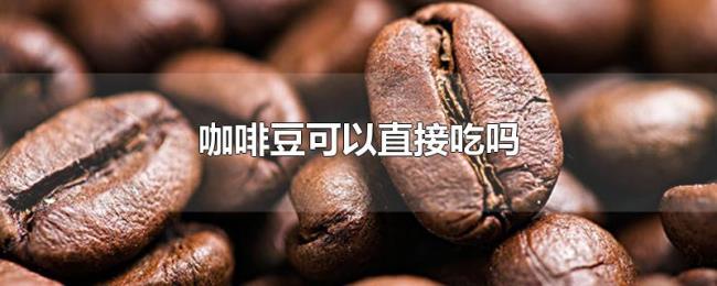 咖啡豆可以直接吃吗 咖啡豆可以直接吃吗