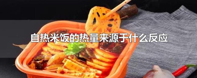 自热米饭的热量来源于什么反应