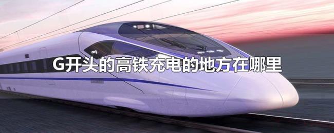 G开头的高铁充电的地方在哪里 G开头的高铁充电的地方在哪里