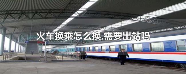 火车换乘怎么换,需要出站吗