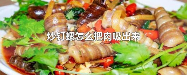 炒钉螺怎么把肉吸出来 炒钉螺怎么把肉吸出来