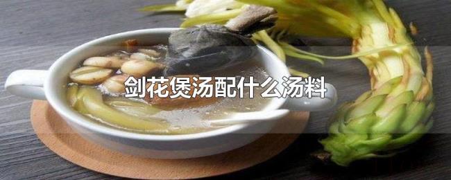 剑花煲汤配什么汤料