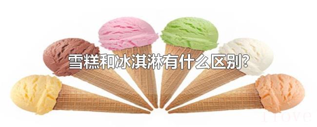 雪糕和冰淇淋有什么区别? 雪糕和冰淇淋有什么区别?