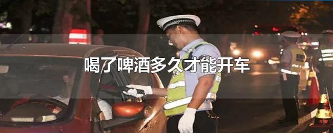 喝了啤酒多久才能开车