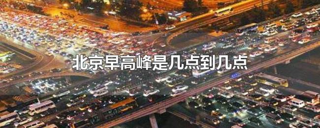 北京早高峰是几点到几点 北京早高峰是几点到几点