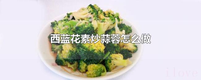 西蓝花素炒蒜蓉怎么做 西蓝花素炒蒜蓉怎么做