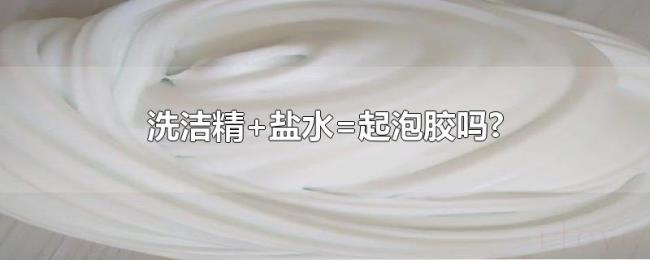 洗洁精+盐水=起泡胶吗? 洗洁精+盐水=起泡胶吗?