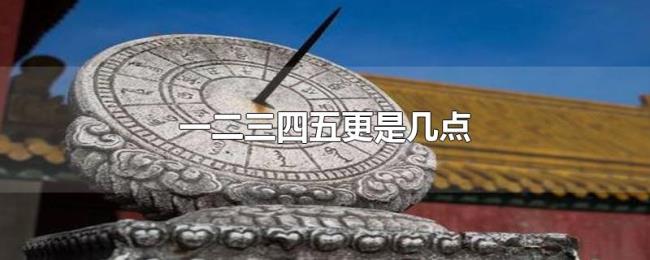 一二三四五更是几点 一二三四五更是几点