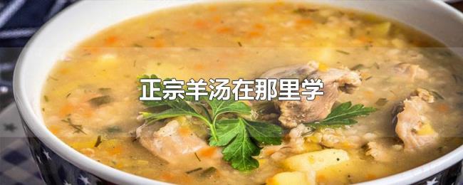 正宗羊汤在那里学 正宗羊汤在那里学