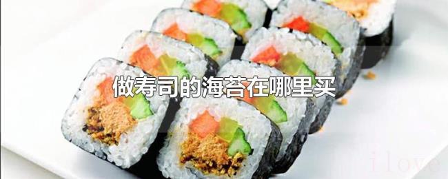 做寿司的海苔在哪里买 做寿司的海苔在哪里买